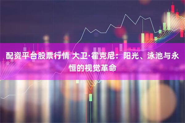 配资平台股票行情 大卫·霍克尼：阳光、泳池与永恒的视觉革命