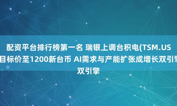 配资平台排行榜第一名 瑞银上调台积电(TSM.US)目标价至1200新台币 AI需求与产能扩张成增长双引擎