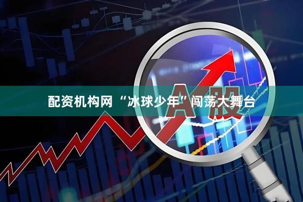 配资机构网 “冰球少年”闯荡大舞台
