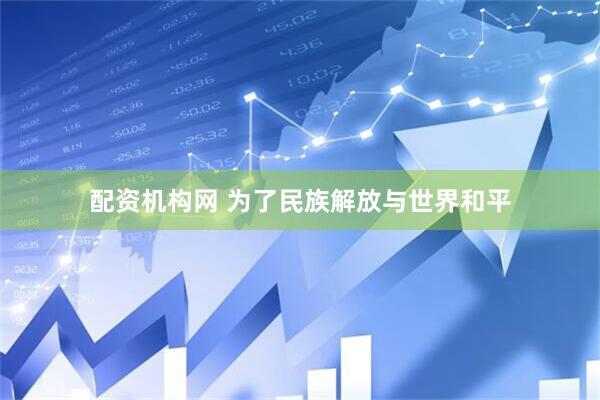 配资机构网 为了民族解放与世界和平