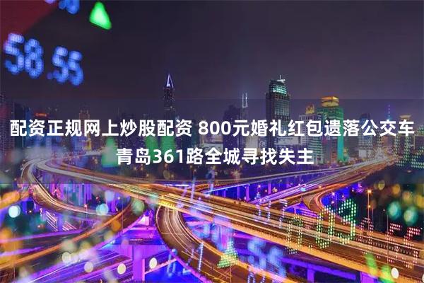 配资正规网上炒股配资 800元婚礼红包遗落公交车 青岛361路全城寻找失主