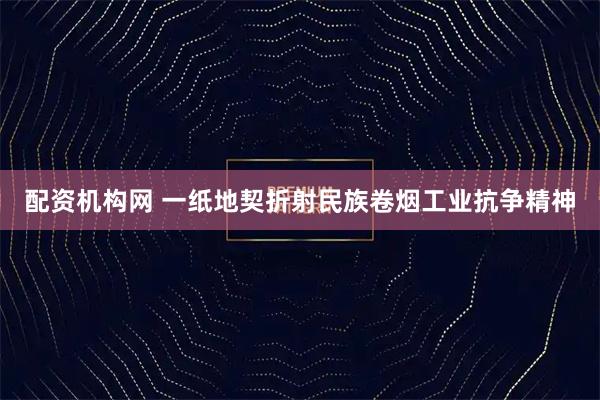 配资机构网 一纸地契折射民族卷烟工业抗争精神
