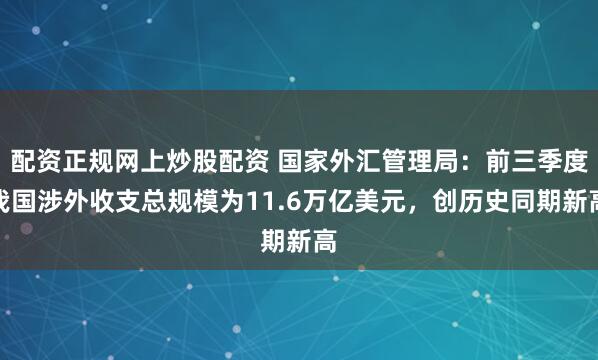 配资正规网上炒股配资 国家外汇管理局：前三季度我国涉外收支总规模为11.6万亿美元，创历史同期新高