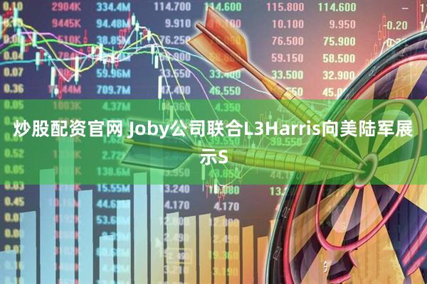 炒股配资官网 Joby公司联合L3Harris向美陆军展示S
