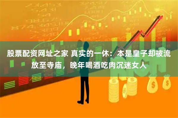 股票配资网址之家 真实的一休：本是皇子却被流放至寺庙，晚年喝酒吃肉沉迷女人