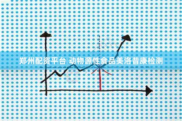 郑州配资平台 动物源性食品美洛昔康检测