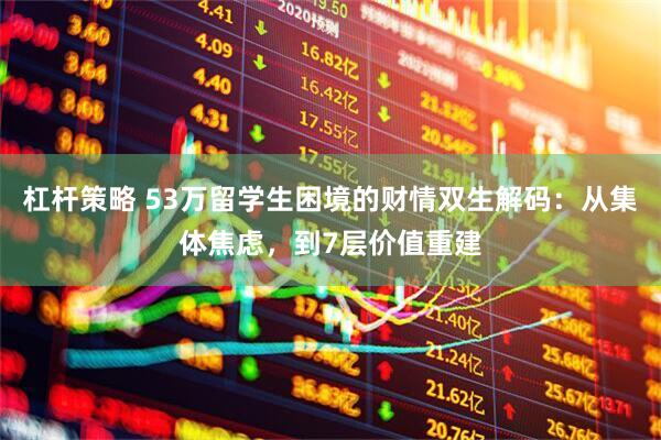 杠杆策略 53万留学生困境的财情双生解码：从集体焦虑，到7层价值重建