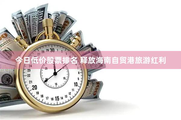 今日低价股票排名 释放海南自贸港旅游红利